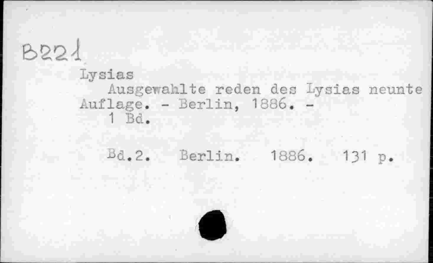 ﻿Є>22<1
Lysias
Ausgeirahlte reden des Lysias neunte Auflage. - Berlin, 1886. -
1 Bd.
Bd.2. Berlin. 1886. Ul p.